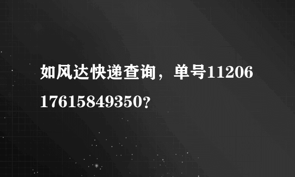 如风达快递查询，单号1120617615849350？