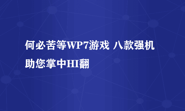 何必苦等WP7游戏 八款强机助您掌中HI翻