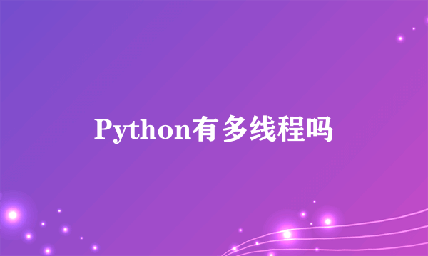 Python有多线程吗