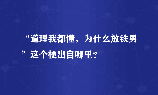 “道理我都懂，为什么放铁男”这个梗出自哪里？