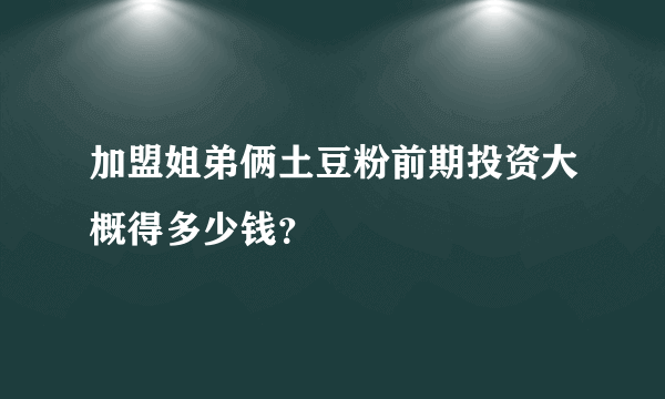 加盟姐弟俩土豆粉前期投资大概得多少钱？