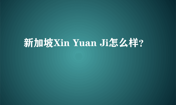 新加坡Xin Yuan Ji怎么样？