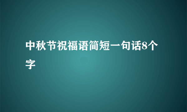 中秋节祝福语简短一句话8个字