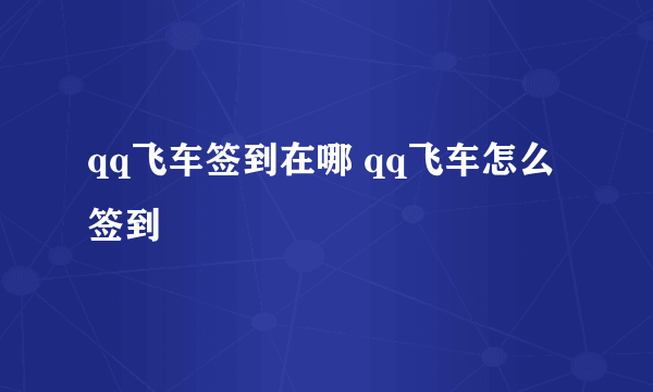 qq飞车签到在哪 qq飞车怎么签到