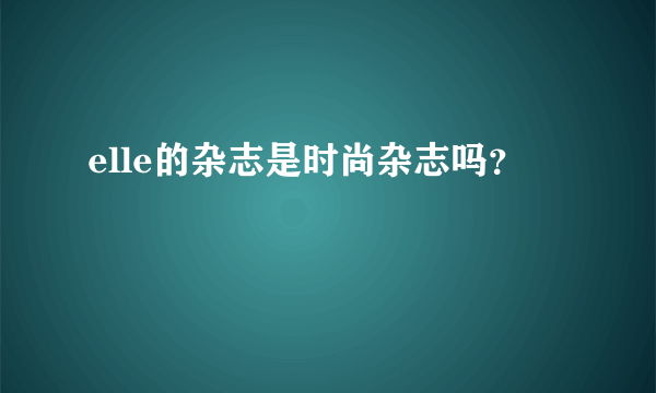 elle的杂志是时尚杂志吗？