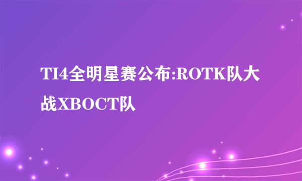 TI4全明星赛公布:ROTK队大战XBOCT队