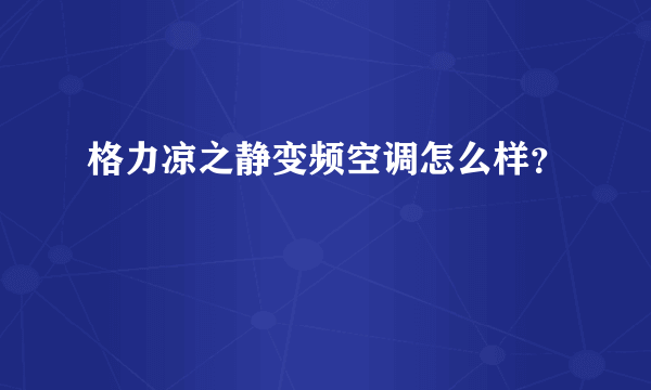 格力凉之静变频空调怎么样？