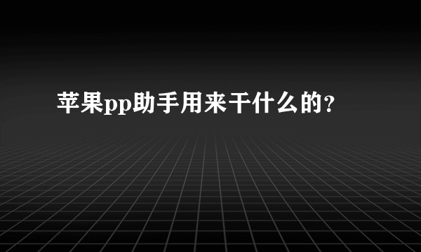 苹果pp助手用来干什么的？