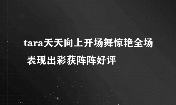 tara天天向上开场舞惊艳全场 表现出彩获阵阵好评