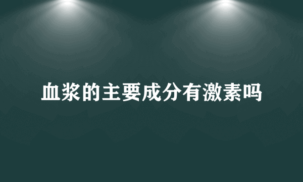 血浆的主要成分有激素吗