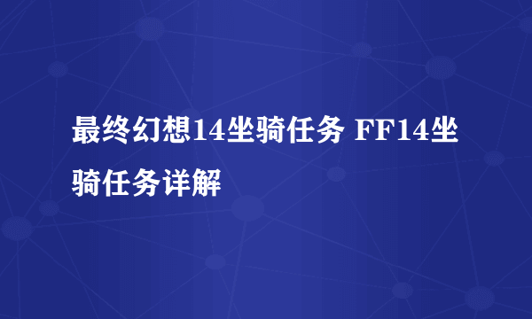 最终幻想14坐骑任务 FF14坐骑任务详解