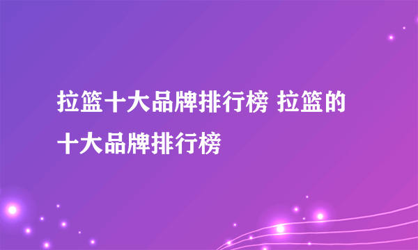 拉篮十大品牌排行榜 拉篮的十大品牌排行榜