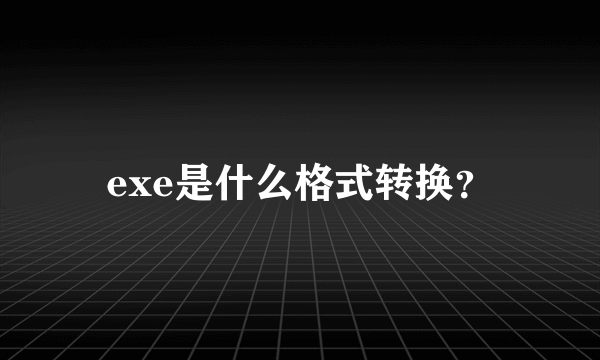 exe是什么格式转换？