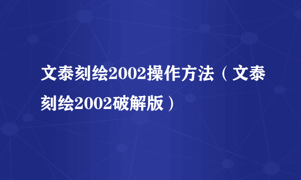 文泰刻绘2002操作方法（文泰刻绘2002破解版）