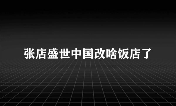 张店盛世中国改啥饭店了