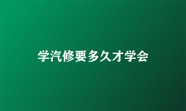 学汽修要多久才学会