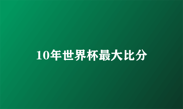 10年世界杯最大比分