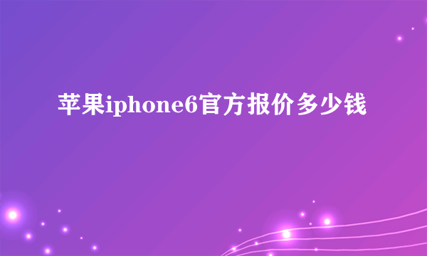 苹果iphone6官方报价多少钱