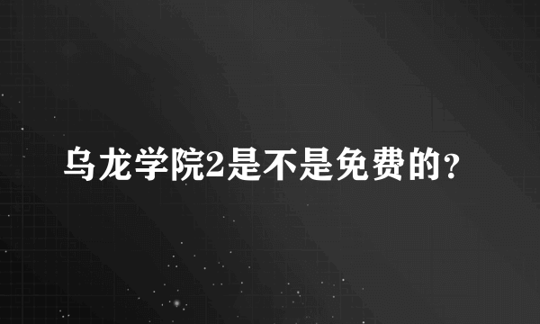 乌龙学院2是不是免费的？