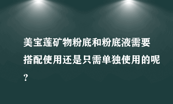 美宝莲矿物粉底和粉底液需要搭配使用还是只需单独使用的呢？