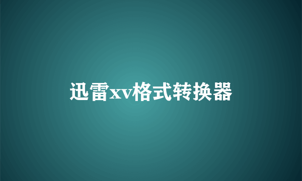 迅雷xv格式转换器