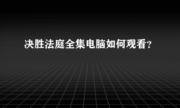 决胜法庭全集电脑如何观看？