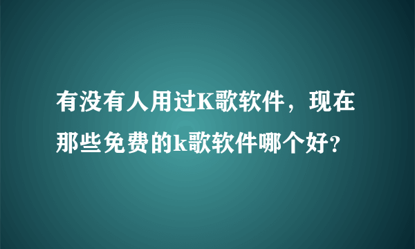 有没有人用过K歌软件，现在那些免费的k歌软件哪个好？