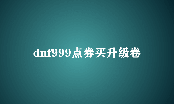 dnf999点券买升级卷