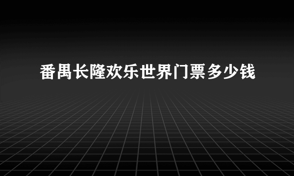 番禺长隆欢乐世界门票多少钱