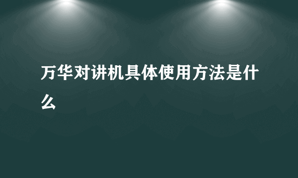 万华对讲机具体使用方法是什么