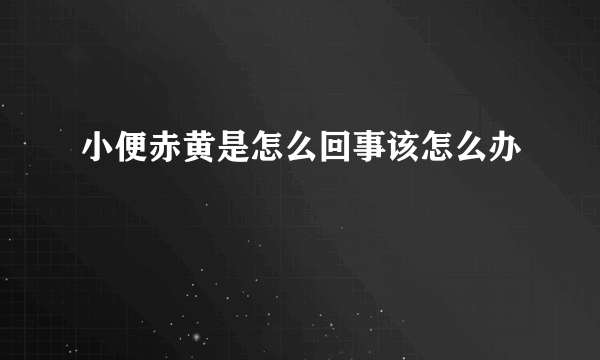 小便赤黄是怎么回事该怎么办