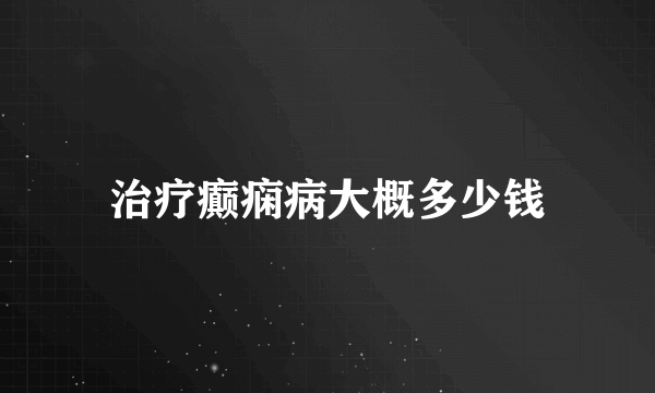 治疗癫痫病大概多少钱