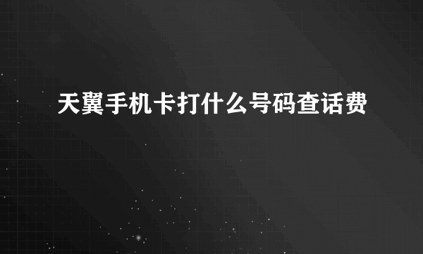 天翼手机卡打什么号码查话费