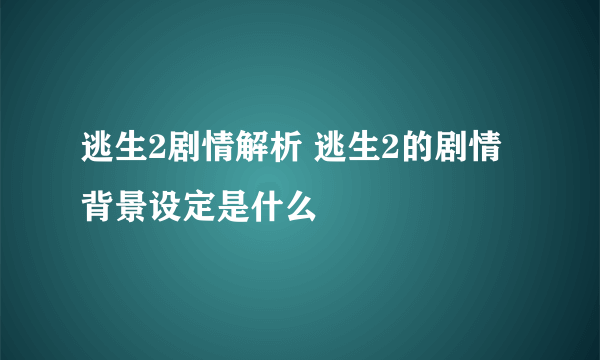 逃生2剧情解析 逃生2的剧情背景设定是什么