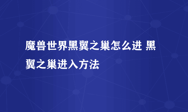 魔兽世界黑翼之巢怎么进 黑翼之巢进入方法