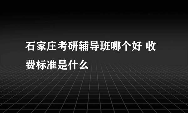 石家庄考研辅导班哪个好 收费标准是什么