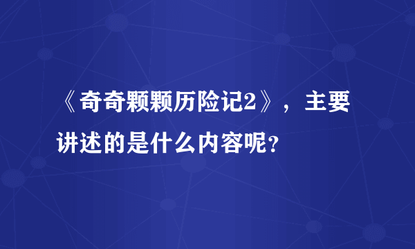 《奇奇颗颗历险记2》，主要讲述的是什么内容呢？