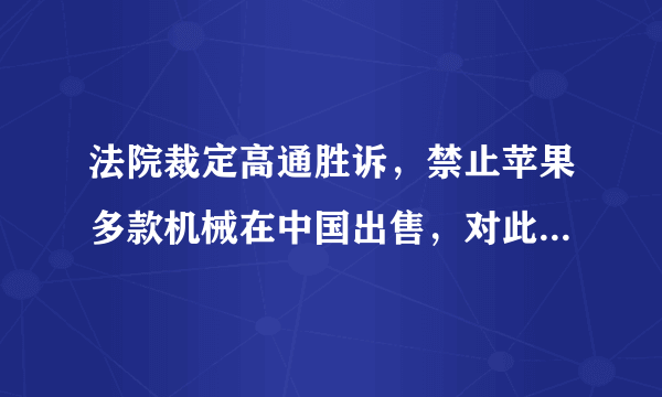 法院裁定高通胜诉，禁止苹果多款机械在中国出售，对此大家怎么看？