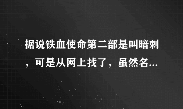 据说铁血使命第二部是叫暗刺，可是从网上找了，虽然名字是暗刺，可是下载后还是第一部。谁有第二部地址。