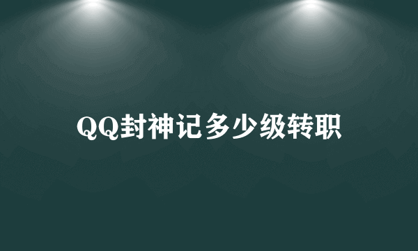 QQ封神记多少级转职