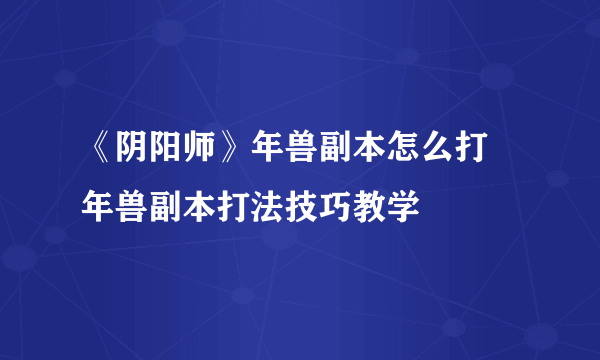 《阴阳师》年兽副本怎么打 年兽副本打法技巧教学