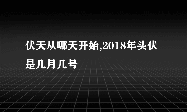 伏天从哪天开始,2018年头伏是几月几号