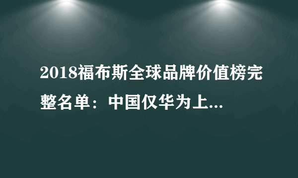 2018福布斯全球品牌价值榜完整名单：中国仅华为上榜,第79名