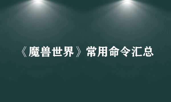 《魔兽世界》常用命令汇总