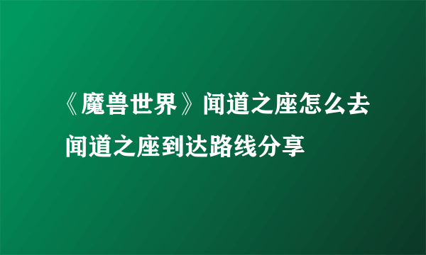 《魔兽世界》闻道之座怎么去 闻道之座到达路线分享