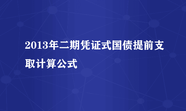 2013年二期凭证式国债提前支取计算公式