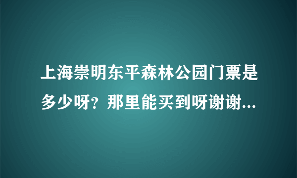 上海崇明东平森林公园门票是多少呀？那里能买到呀谢谢了，大神帮忙啊