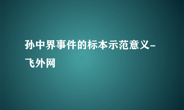 孙中界事件的标本示范意义-飞外网