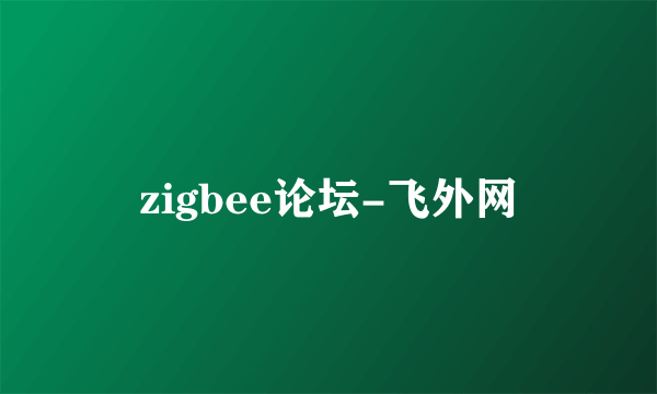 zigbee论坛-飞外网