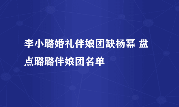 李小璐婚礼伴娘团缺杨幂 盘点璐璐伴娘团名单